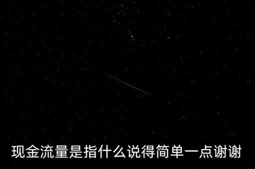現(xiàn)金流指什么，現(xiàn)金流量是指什么說得簡單一點謝謝