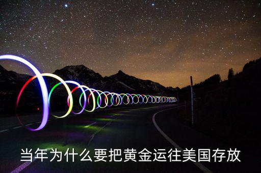 黃金儲備為什么放在美國，當(dāng)年為什么要把黃金運往美國存放