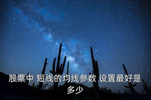 股票中 短線的均線參數 設置最好是多少