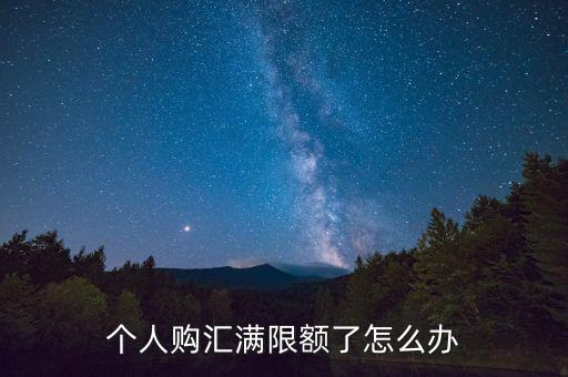 為什么個人購匯有限額，個人購匯滿限額了怎么辦