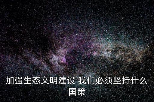 建設(shè)生態(tài)文明必須依靠什么，我國建設(shè)生態(tài)文明的依據(jù)是什么