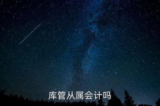 庫管算什么工作財(cái)經(jīng)嗎，旅游景區(qū)含酒店庫管職位主要做什么的屬于財(cái)務(wù)部門么有什