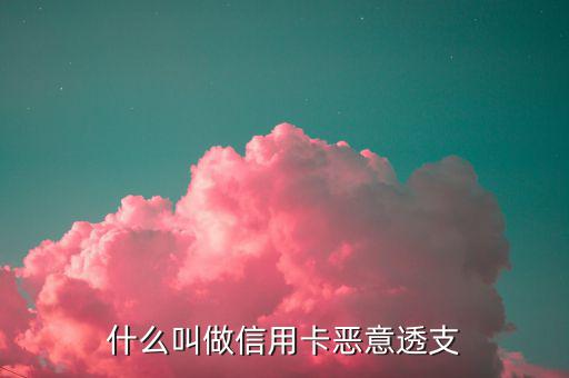 信用卡什么是惡意透支，怎么才算惡意透支信用卡