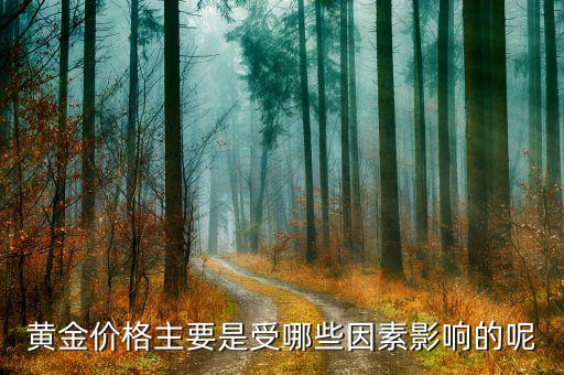 黃金價格受什么影響，黃金價格主要是受哪些因素影響的呢