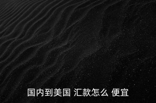 國內到美國 匯款怎么 便宜