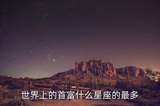 富豪什么星座最多，世界上的首富什么星座的最多