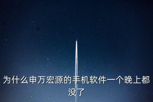 為什么申萬(wàn)宏源的手機(jī)軟件一個(gè)晚上都沒(méi)了