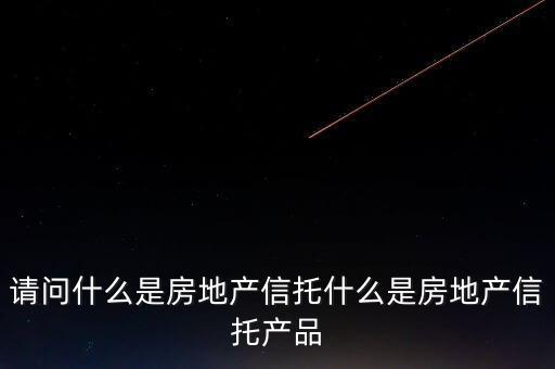 地產(chǎn)信托是什么，請問什么是房地產(chǎn)信托什么是房地產(chǎn)信托產(chǎn)品