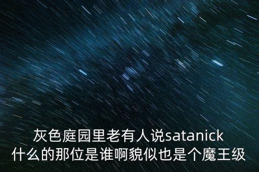 陳優(yōu)龍是什么人，灰色庭園里老有人說satanick什么的那位是誰啊貌似也是個魔王級