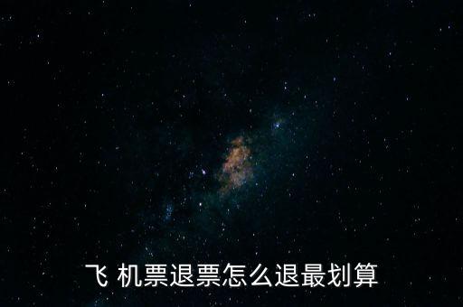 怎么退機(jī)票便宜,哪里賣(mài)，哪里有退票要求?