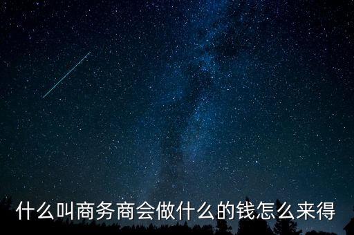 商會(huì)的經(jīng)費(fèi)來(lái)源靠什么，什么叫商務(wù)商會(huì)做什么的錢怎么來(lái)得