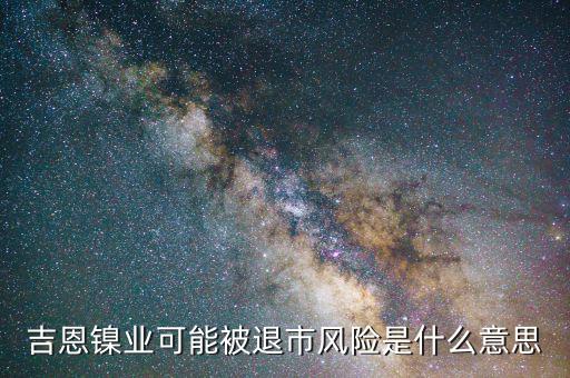 吉恩鎳業(yè)可能被退市風(fēng)險是什么意思