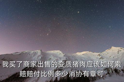 我買了商家出售的變質(zhì)豬肉應該如何索賠賠付比例多少消協(xié)有章可