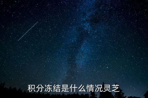伊利積分為什么凍結(jié)了，積分凍結(jié)是什么情況靈芝