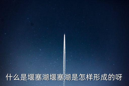 堰塞湖是什么意思，堰塞湖是怎么一個(gè)意思