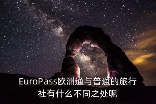 法國通和歐洲行什么區(qū)別，EuroPass歐洲通與普通的旅行社有什么不同之處呢
