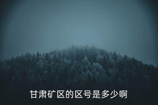 404廠為什么叫甘肅礦區(qū)，甘肅礦區(qū)的區(qū)號是多少啊