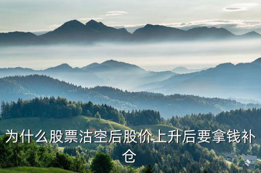 沽空股票補(bǔ)倉什么意思，為什么股票沽空后股價(jià)上升后要拿錢補(bǔ)倉