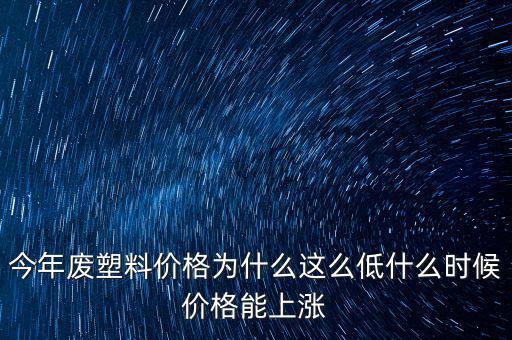 塑料價(jià)格什么時(shí)候漲價(jià)，2020年塑料能上漲嗎廢塑料下半年會(huì)漲嗎