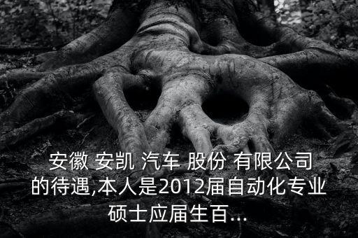 安徽安凱汽車(chē)股份有限公司怎么樣