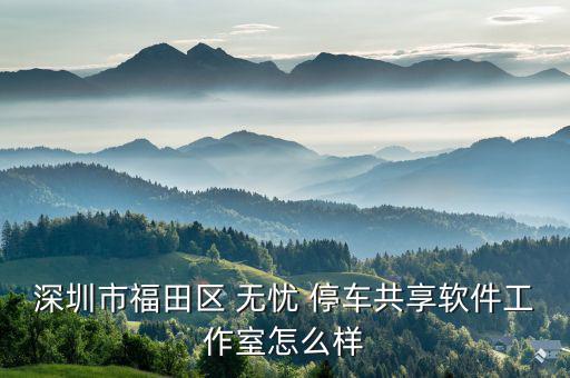 深圳市福田區(qū) 無(wú)憂 停車(chē)共享軟件工作室怎么樣
