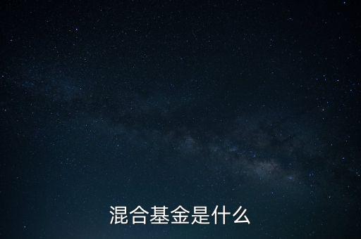 什么是混合型證券投資基金，什么是混合基金