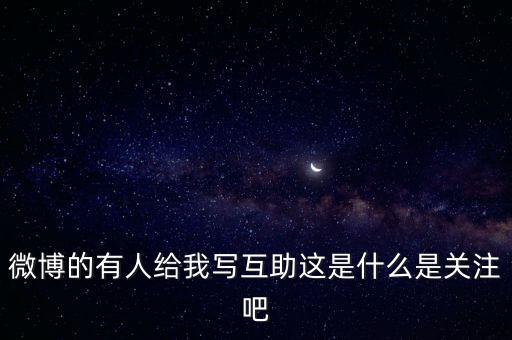 發(fā)發(fā)微互助是什么意思，微博的有人給我寫(xiě)互助這是什么是關(guān)注吧