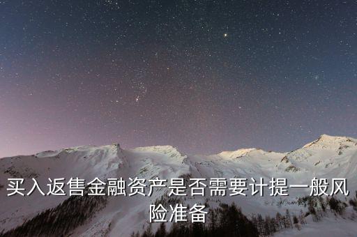 買入返售金融資產(chǎn)是否需要計提一般風(fēng)險準(zhǔn)備