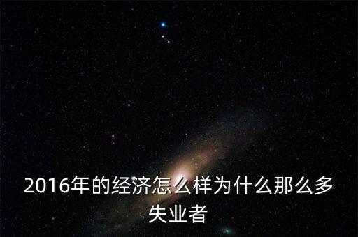 2016為什么會(huì)有失業(yè)潮，美國(guó)2013年到2016年失業(yè)率下降的原因