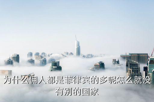 為什么傭人都是菲律賓的多呢怎么就沒有別的國(guó)家
