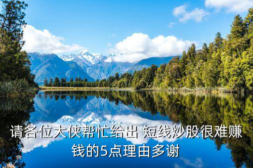 請(qǐng)各位大俠幫忙給出 短線炒股很難賺錢(qián)的5點(diǎn)理由多謝