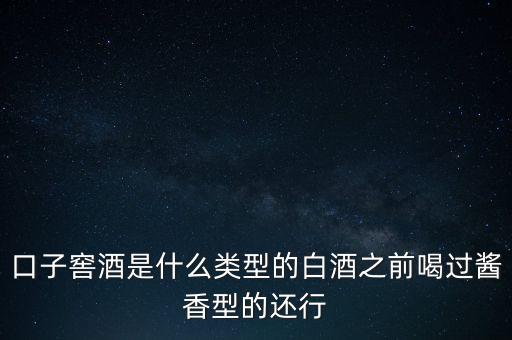 口子窖是什么香型，口子窖是哪種兼香濃兼醬還是醬兼濃