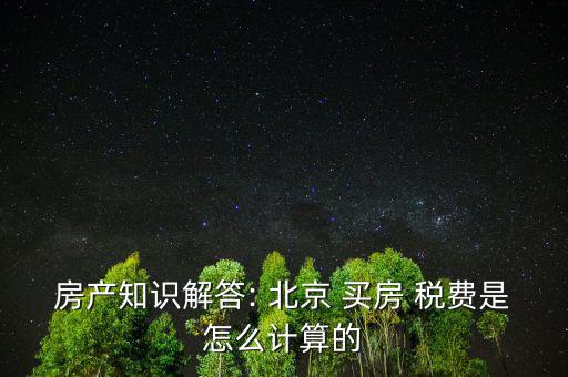 北京買(mǎi)房稅費(fèi)怎么算,北京買(mǎi)房稅費(fèi)怎么算