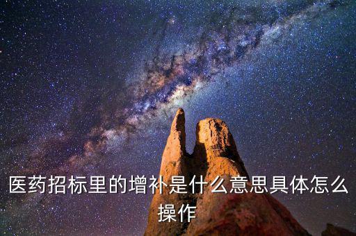 基藥增補(bǔ)是什么意思，醫(yī)藥招標(biāo)里的增補(bǔ)是什么意思具體怎么操作