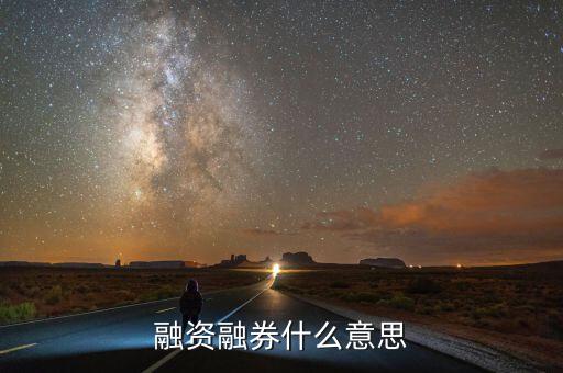 融資融卷是什么意思，融資融券什么意思