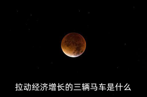 拉動(dòng)經(jīng)濟(jì)增長(zhǎng)的三輛馬車(chē)是什么