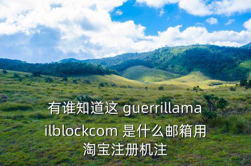 委內(nèi)瑞拉用什么郵箱，有誰(shuí)知道這 guerrillamailblockcom 是什么郵箱用淘寶注冊(cè)機(jī)注