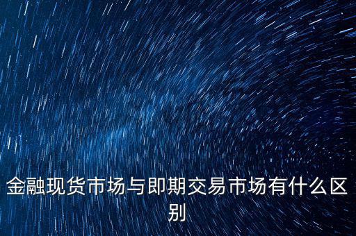 現(xiàn)貨實(shí)盤合約以什么作為開(kāi)盤價(jià)，金融現(xiàn)貨市場(chǎng)與即期交易市場(chǎng)有什么區(qū)別