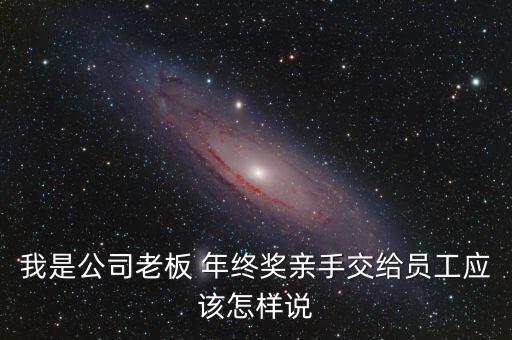 要年終獎(jiǎng)怎么說(shuō)好聽(tīng),好老板會(huì)和員工談錢年終獎(jiǎng)鼓勵(lì)員工的通知