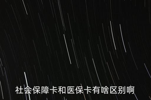 醫(yī)?？ê蜕绫？ㄓ惺裁磪^(qū)別，社會保障卡和醫(yī)保卡有啥區(qū)別啊