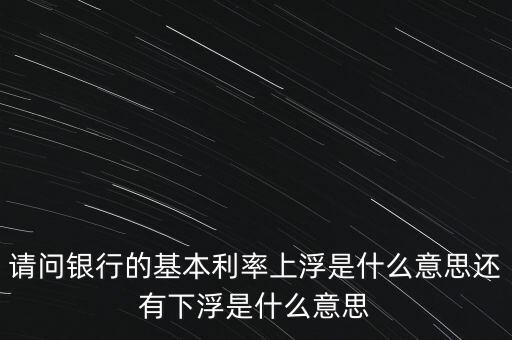 下浮利率什么意思，賣電器利率下浮是什么意思