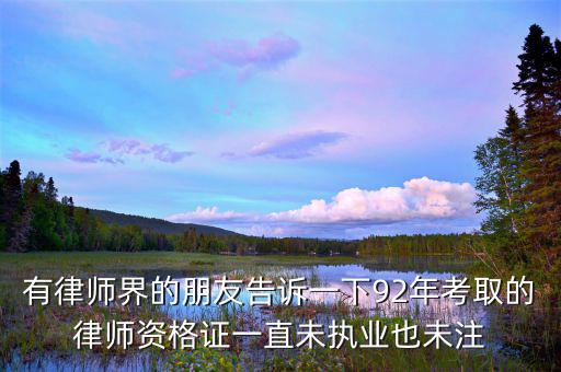 什么是沒有注冊的律師，有律師界的朋友告訴一下92年考取的律師資格證一直未執(zhí)業(yè)也未注