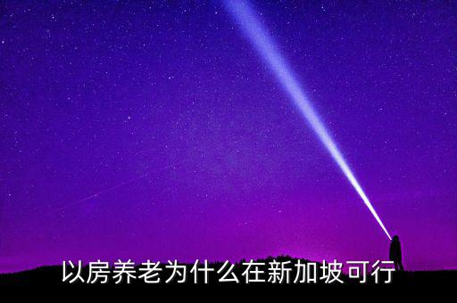 新加坡為什么不養(yǎng)老，以房養(yǎng)老為什么在新加坡可行
