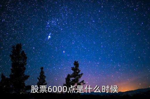 股票6000點(diǎn)是什么時(shí)候