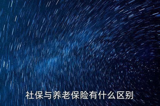 養(yǎng)老保險和社保有什么區(qū)別，社保與養(yǎng)老保險有什么區(qū)別
