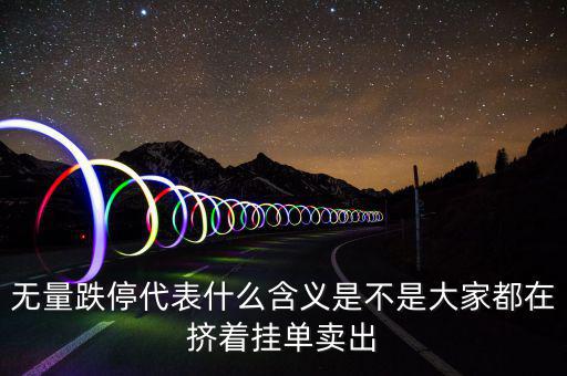 無(wú)量跌停代表什么含義是不是大家都在擠著掛單賣出