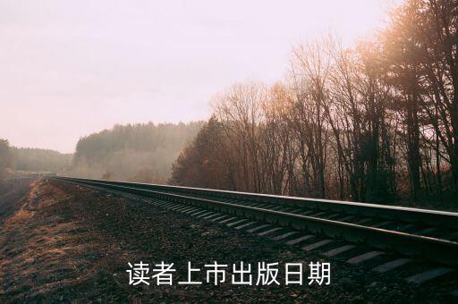 讀者什么時(shí)候上市，讀者雜志每個(gè)月什么時(shí)候發(fā)行