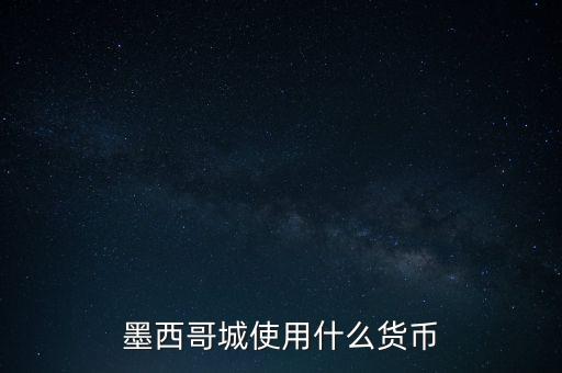 墨西哥貨幣是什么，墨西哥城使用什么貨幣