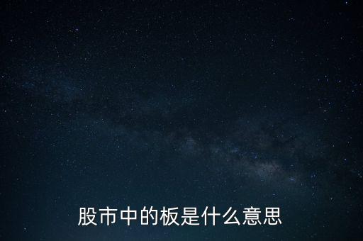 股票里什么叫十個板，股市中的板是什么意思
