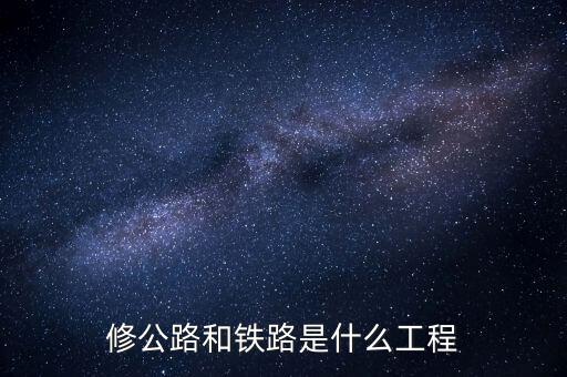 修高鐵包什么工程，修公路和鐵路是什么工程